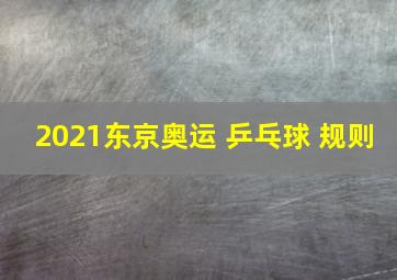 2021东京奥运 乒乓球 规则